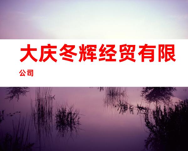 大庆冬辉经贸有限公司
