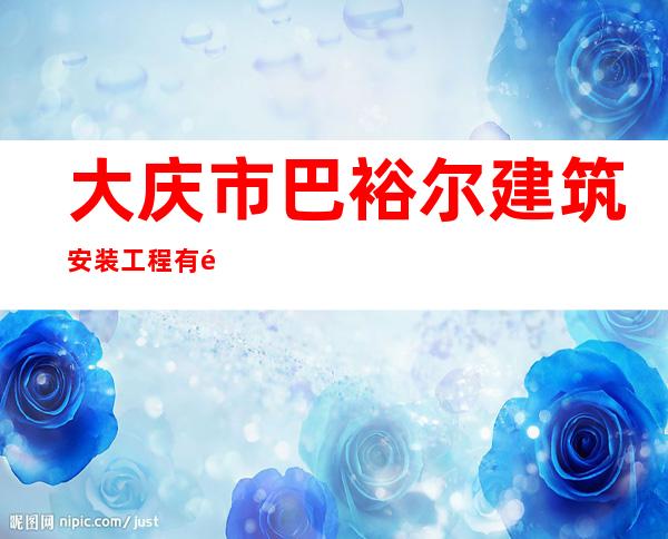 大庆市巴裕尔建筑安装工程有限公司