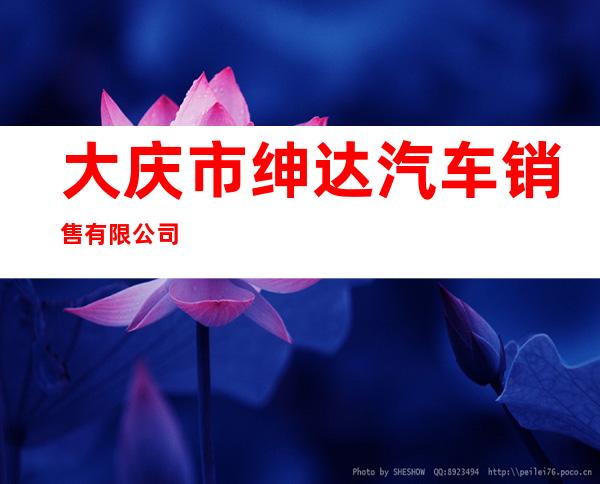 大庆市绅达汽车销售有限公司