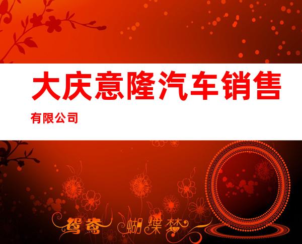 大庆意隆汽车销售有限公司