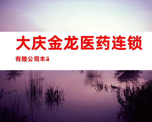 大庆金龙医药连锁有限公司丰乐分店
