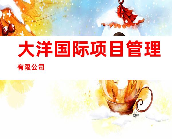 大洋国际项目管理有限公司