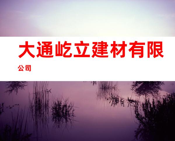 大通屹立建材有限公司