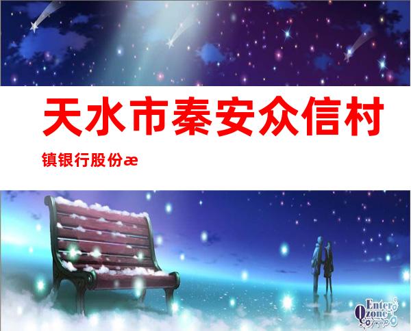 天水市秦安众信村镇银行股份有限公司