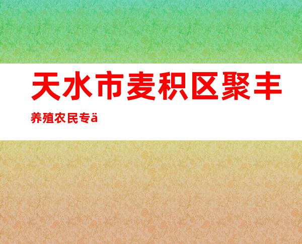 天水市麦积区聚丰养殖农民专业合作社