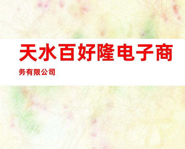 天水百好隆电子商务有限公司