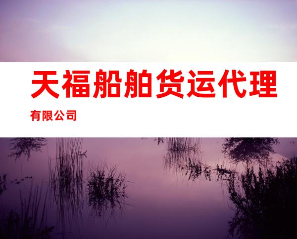 天福船舶货运代理有限公司