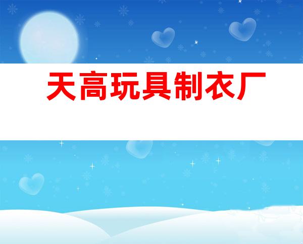 天高玩具制衣厂