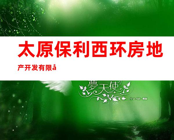 太原保利西环房地产开发有限公司