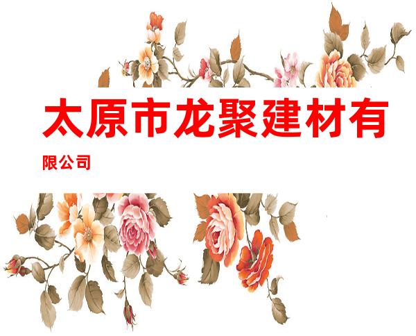 太原市龙聚建材有限公司