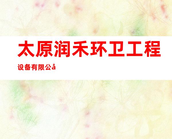 太原润禾环卫工程设备有限公司