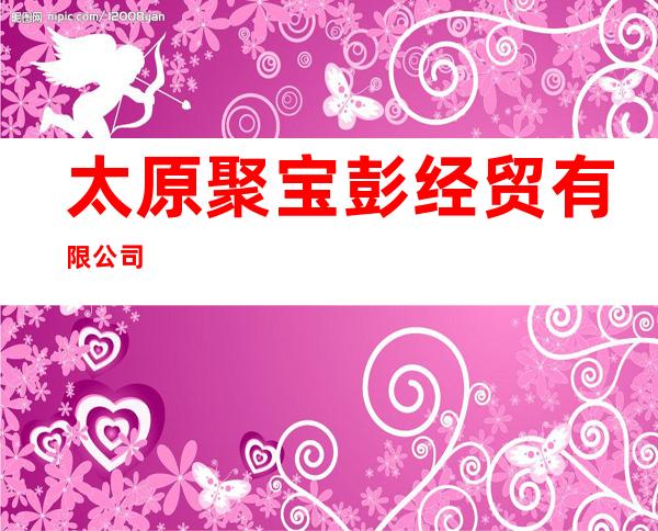 太原聚宝彭经贸有限公司