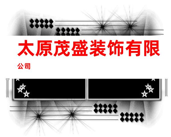 太原茂盛装饰有限公司