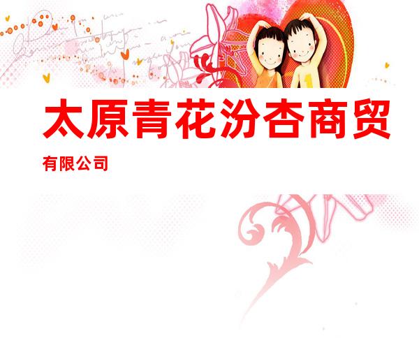 太原青花汾杏商贸有限公司