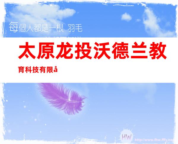 太原龙投沃德兰教育科技有限公司