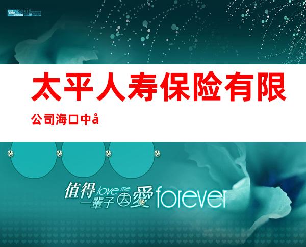 太平人寿保险有限公司海口中心支公司