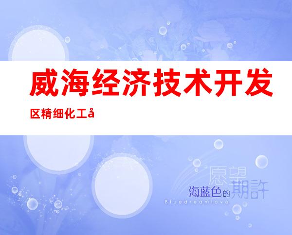 威海经济技术开发区精细化工厂