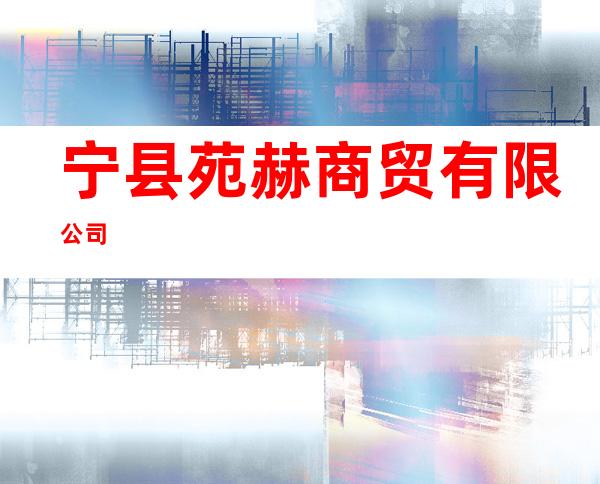 宁县苑赫商贸有限公司