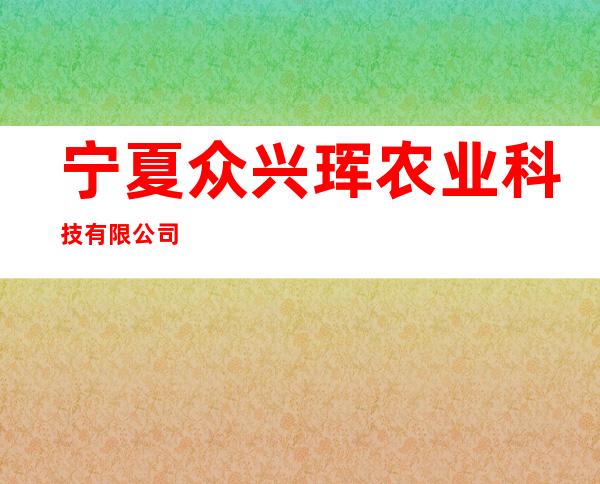 宁夏众兴珲农业科技有限公司