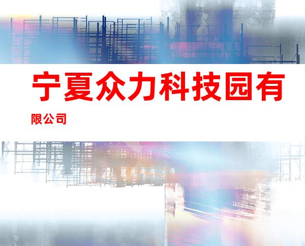 宁夏众力科技园有限公司