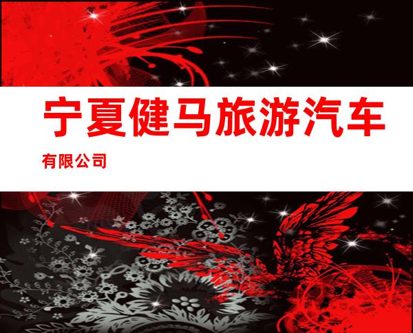 宁夏健马旅游汽车有限公司