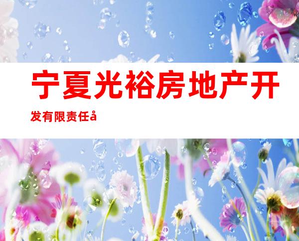 宁夏光裕房地产开发有限责任公司