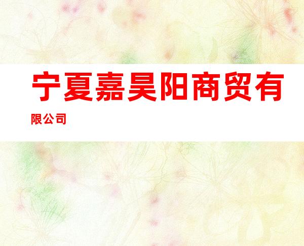 宁夏嘉昊阳商贸有限公司