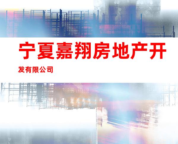 宁夏嘉翔房地产开发有限公司