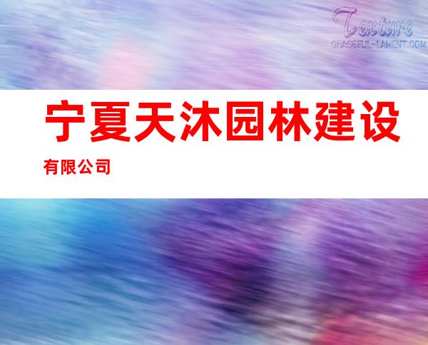 宁夏天沐园林建设有限公司
