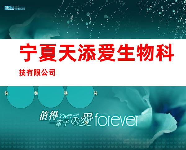 宁夏天添爱生物科技有限公司
