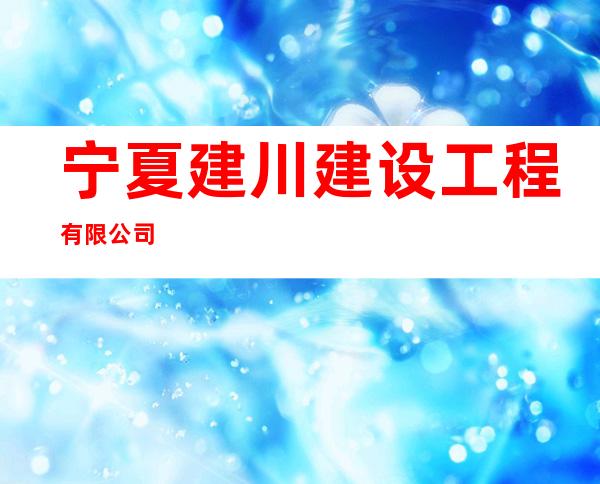 宁夏建川建设工程有限公司