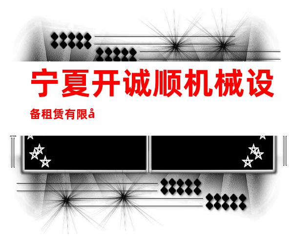 宁夏开诚顺机械设备租赁有限公司