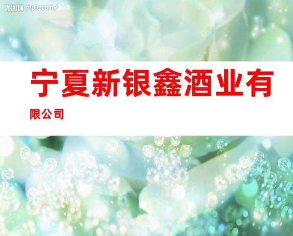 宁夏新银鑫酒业有限公司