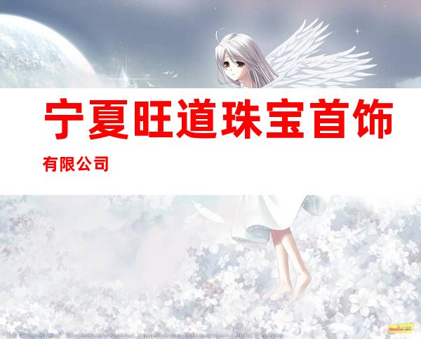 宁夏旺道珠宝首饰有限公司