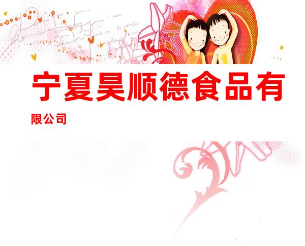 宁夏昊顺德食品有限公司