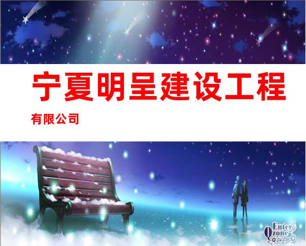 宁夏明呈建设工程有限公司