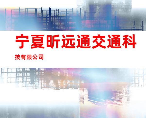 宁夏昕远通交通科技有限公司