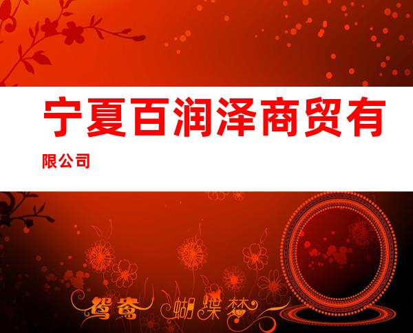 宁夏百润泽商贸有限公司