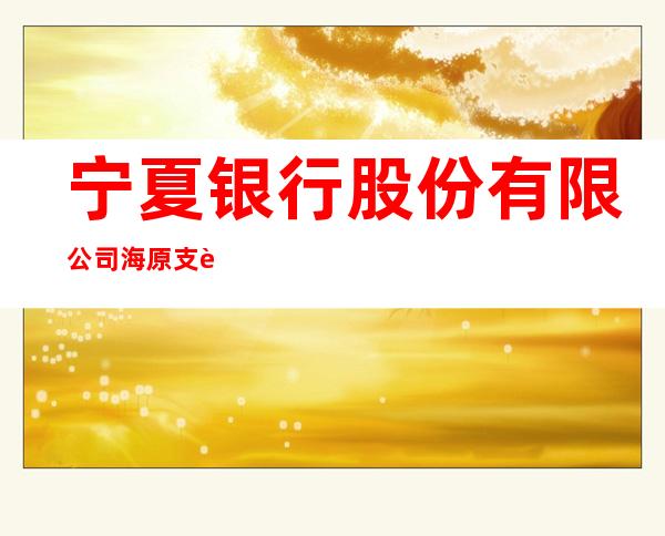 宁夏银行股份有限公司海原支行