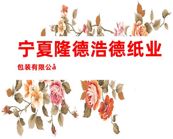 宁夏隆德浩德纸业包装有限公司