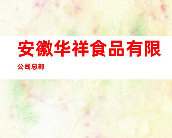 安徽华祥食品有限公司总部