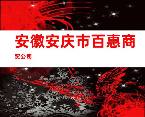 安徽安庆市百惠商贸公司