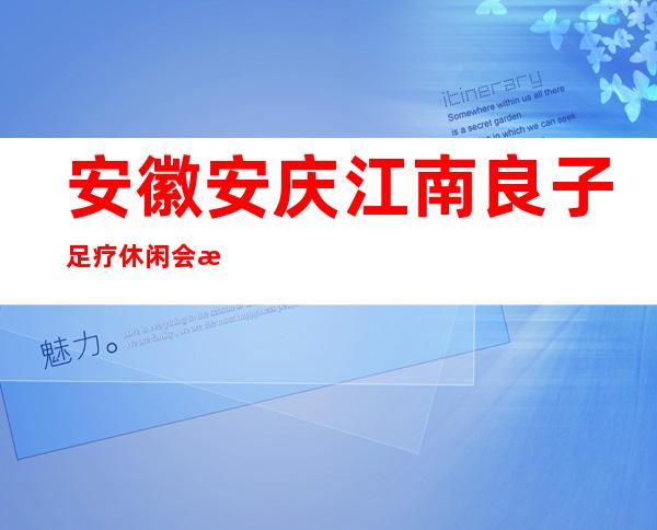 安徽安庆江南良子足疗休闲会所