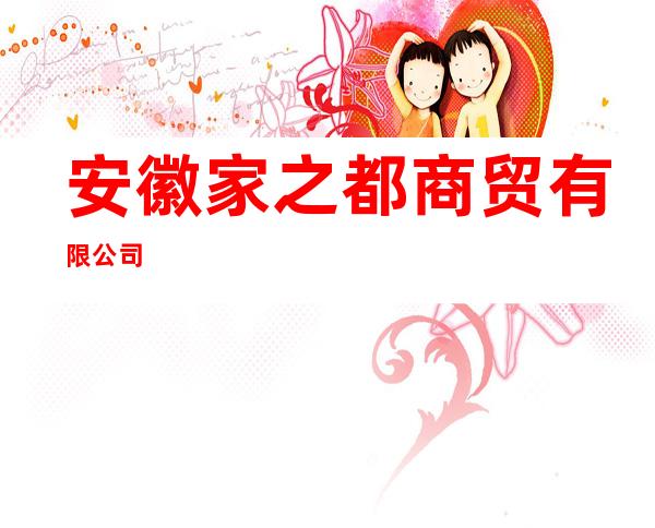安徽家之都商贸有限公司