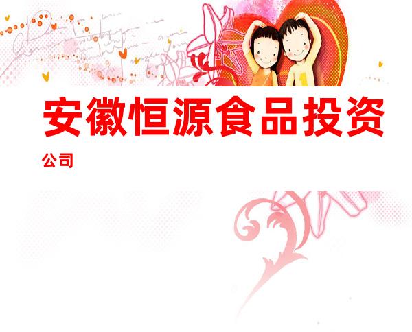 安徽恒源食品投资公司