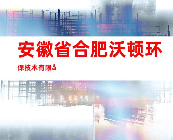 安徽省合肥沃顿环保技术有限公司