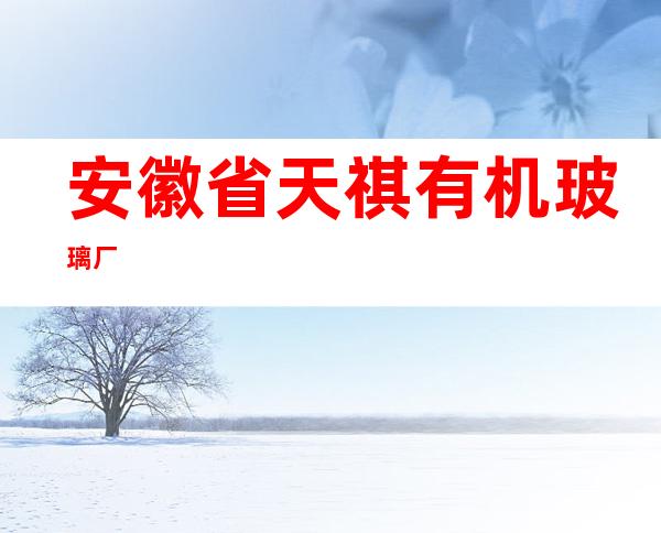 安徽省天祺有机玻璃厂
