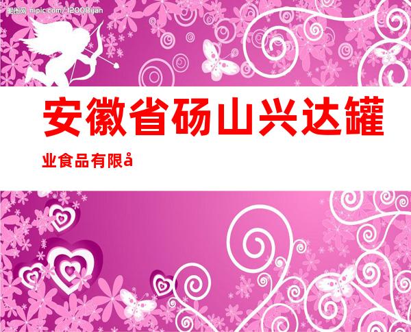 安徽省砀山兴达罐业食品有限公司