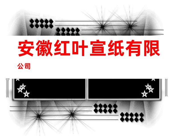 安徽红叶宣纸有限公司