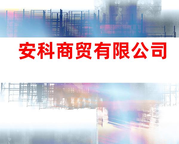 安科商贸有限公司